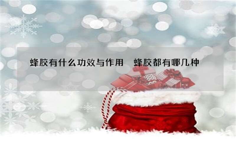 蜂胶有什么功效与作用 蜂胶都有哪几种